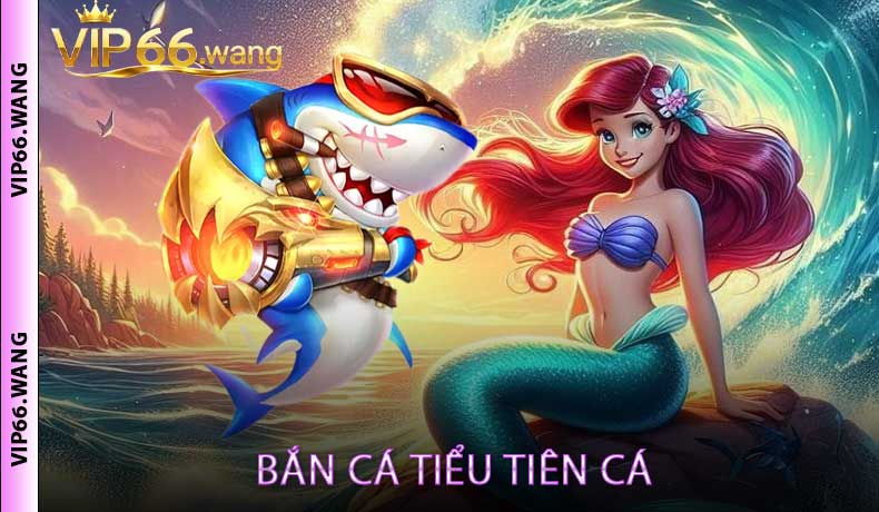 Bắn Cá Tiểu Tiên Cá
