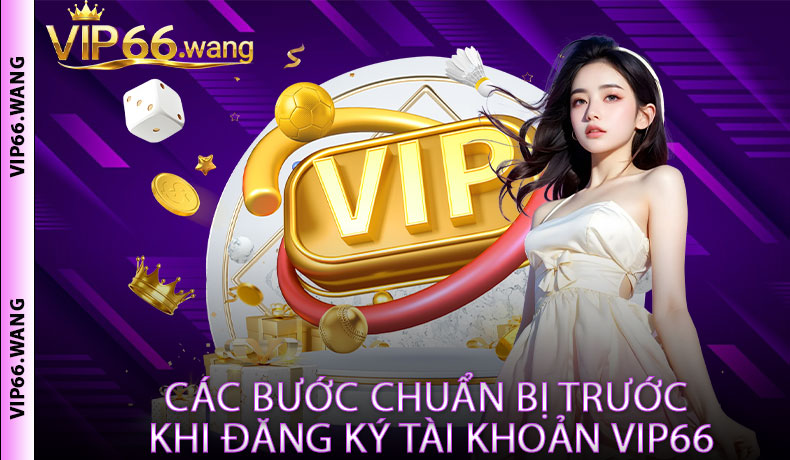 Các Bước Chuẩn Bị Trước Khi Đăng Ký Tài Khoản VIP66